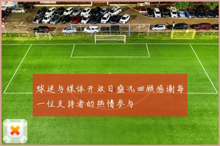 球迷与媒体开放日盛况回顾感谢每一位支持者的热情参与