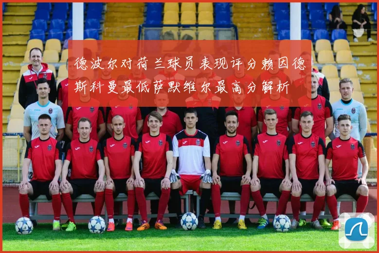 德波尔对荷兰球员表现评分赖因德斯科曼最低萨默维尔最高分解析