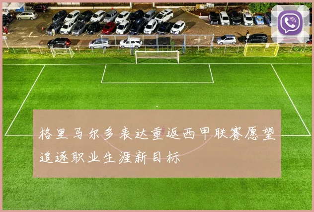 格里马尔多表达重返西甲联赛愿望追逐职业生涯新目标