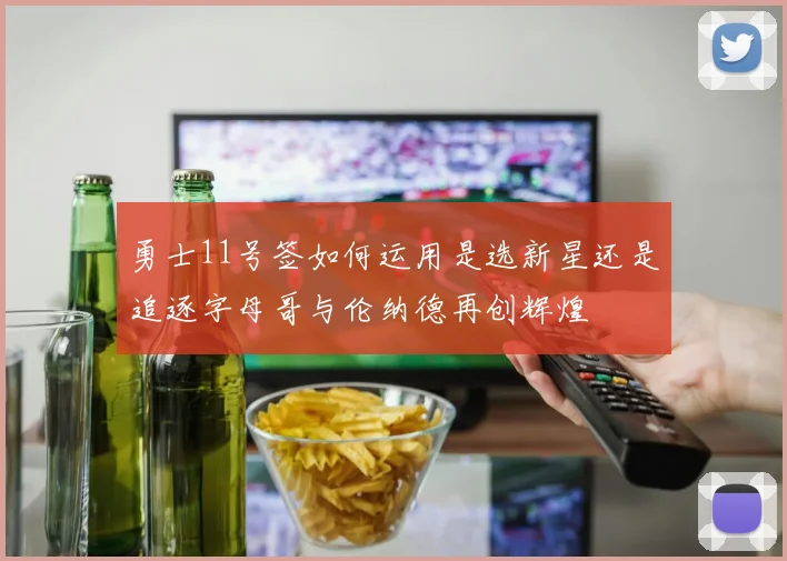 勇士11号签如何运用是选新星还是追逐字母哥与伦纳德再创辉煌