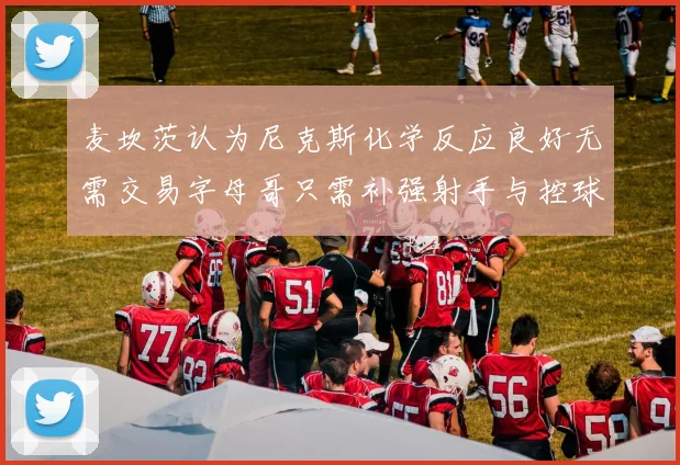 麦坎茨认为尼克斯化学反应良好无需交易字母哥只需补强射手与控球手