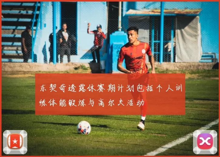 东契奇透露休赛期计划包括个人训练体能锻炼与高尔夫活动