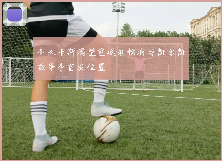 齐米卡斯渴望重返利物浦与凯尔凯兹争夺首发位置