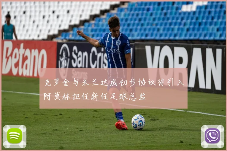 克罗舍与米兰达成初步协议将引入阿莫林担任新任足球总监